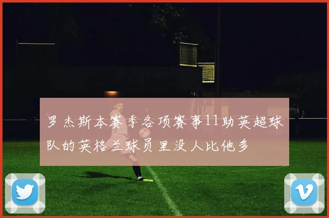 罗杰斯本赛季各项赛事11助英超球队的英格兰球员里没人比他多